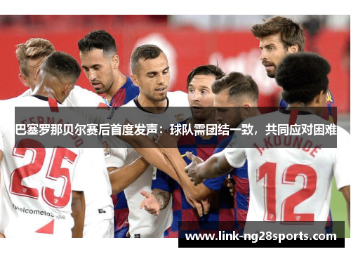 巴塞罗那贝尔赛后首度发声：球队需团结一致，共同应对困难