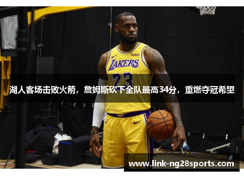 湖人客场击败火箭，詹姆斯砍下全队最高34分，重燃夺冠希望