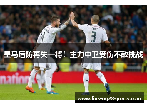 皇马后防再失一将！主力中卫受伤不敌挑战