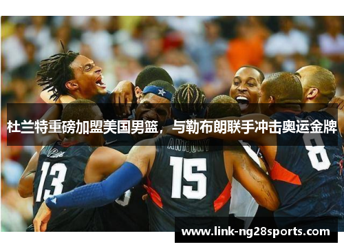 杜兰特重磅加盟美国男篮，与勒布朗联手冲击奥运金牌