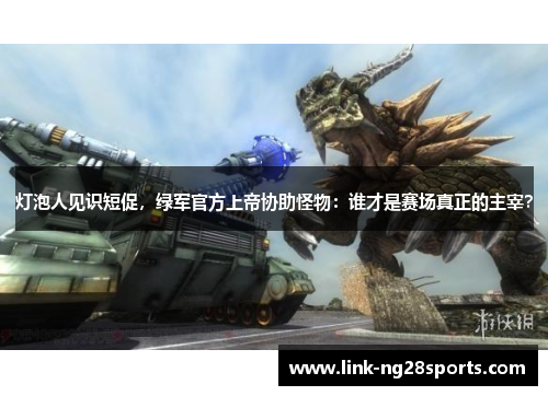 灯泡人见识短促，绿军官方上帝协助怪物：谁才是赛场真正的主宰？