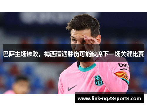 巴萨主场惨败，梅西遭遇膝伤可能缺席下一场关键比赛