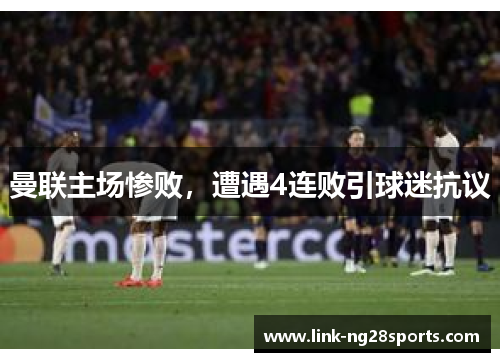 曼联主场惨败，遭遇4连败引球迷抗议