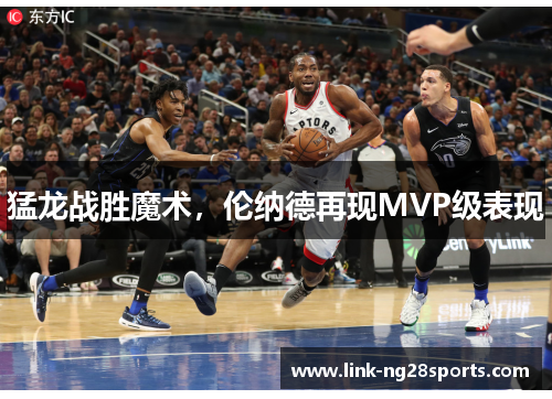 猛龙战胜魔术，伦纳德再现MVP级表现