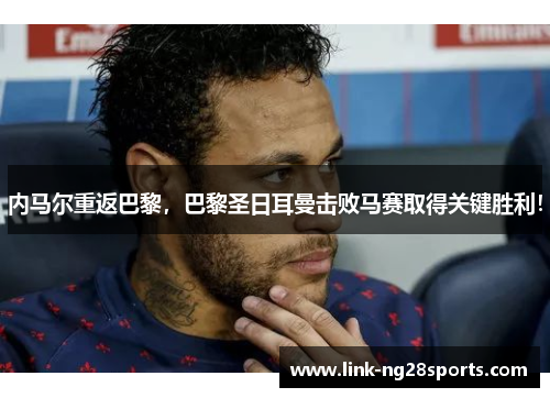内马尔重返巴黎，巴黎圣日耳曼击败马赛取得关键胜利！