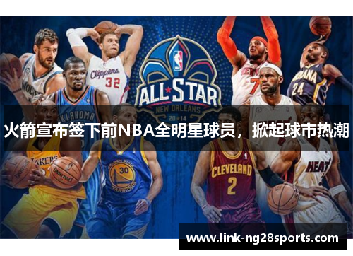 火箭宣布签下前NBA全明星球员，掀起球市热潮