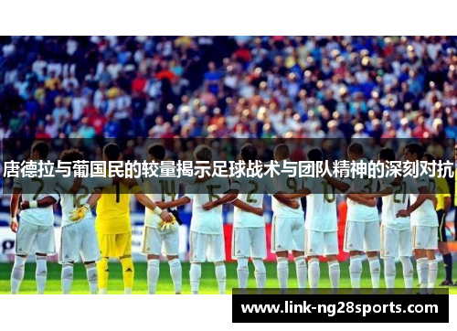 唐德拉与葡国民的较量揭示足球战术与团队精神的深刻对抗