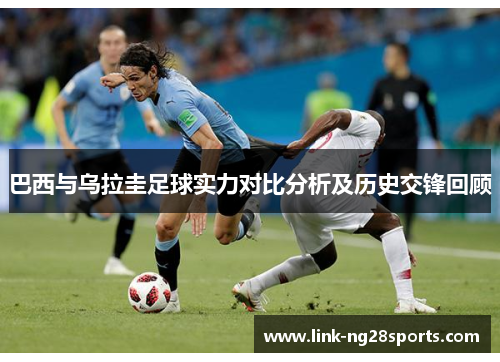 巴西与乌拉圭足球实力对比分析及历史交锋回顾