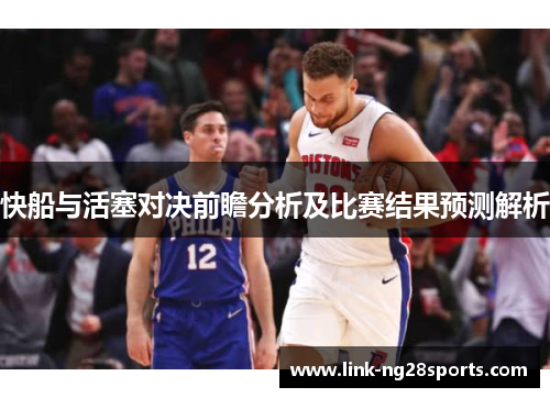 快船与活塞对决前瞻分析及比赛结果预测解析