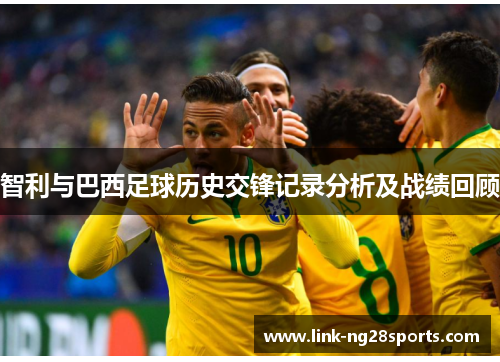 智利与巴西足球历史交锋记录分析及战绩回顾