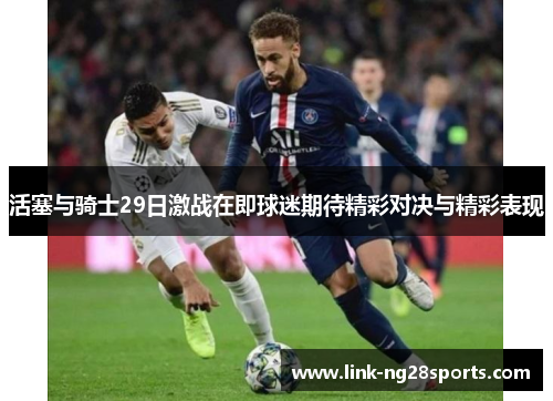 活塞与骑士29日激战在即球迷期待精彩对决与精彩表现