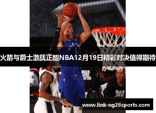 火箭与爵士激战正酣NBA12月19日精彩对决值得期待