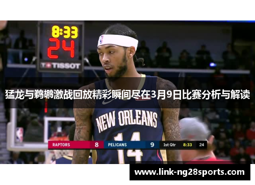 猛龙与鹈鹕激战回放精彩瞬间尽在3月9日比赛分析与解读