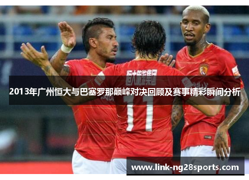 2013年广州恒大与巴塞罗那巅峰对决回顾及赛事精彩瞬间分析