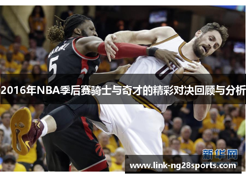 2016年NBA季后赛骑士与奇才的精彩对决回顾与分析