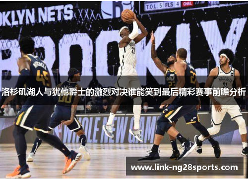 洛杉矶湖人与犹他爵士的激烈对决谁能笑到最后精彩赛事前瞻分析