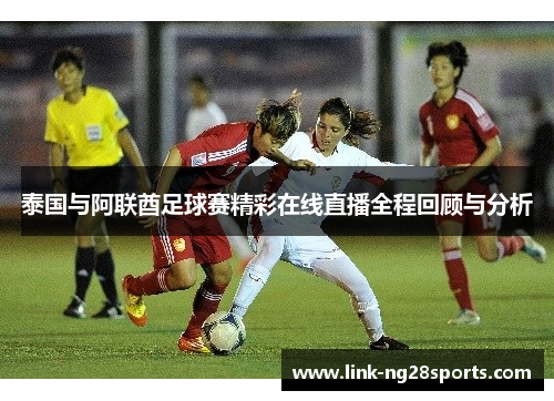 泰国与阿联酋足球赛精彩在线直播全程回顾与分析
