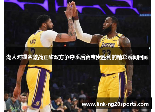 湖人对掘金激战正酣双方争夺季后赛宝贵胜利的精彩瞬间回顾