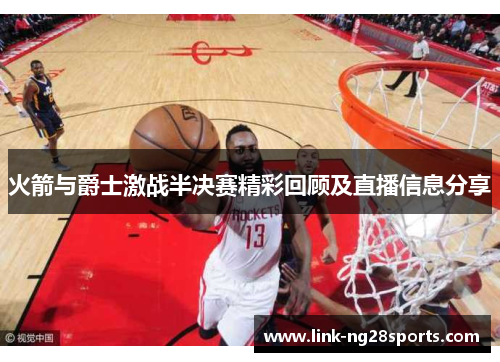 火箭与爵士激战半决赛精彩回顾及直播信息分享