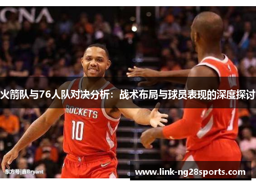 火箭队与76人队对决分析：战术布局与球员表现的深度探讨