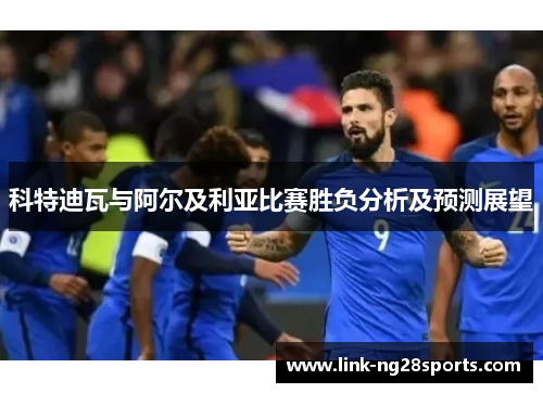 科特迪瓦与阿尔及利亚比赛胜负分析及预测展望