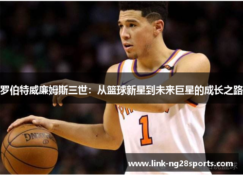 罗伯特威廉姆斯三世：从篮球新星到未来巨星的成长之路